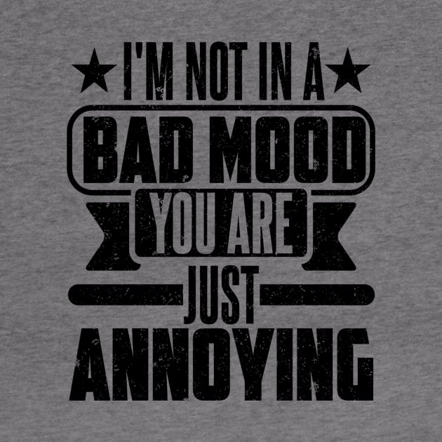 I'M NOT IN A BAD MOOD YOU ARE JUST ANNOYING by SilverTee